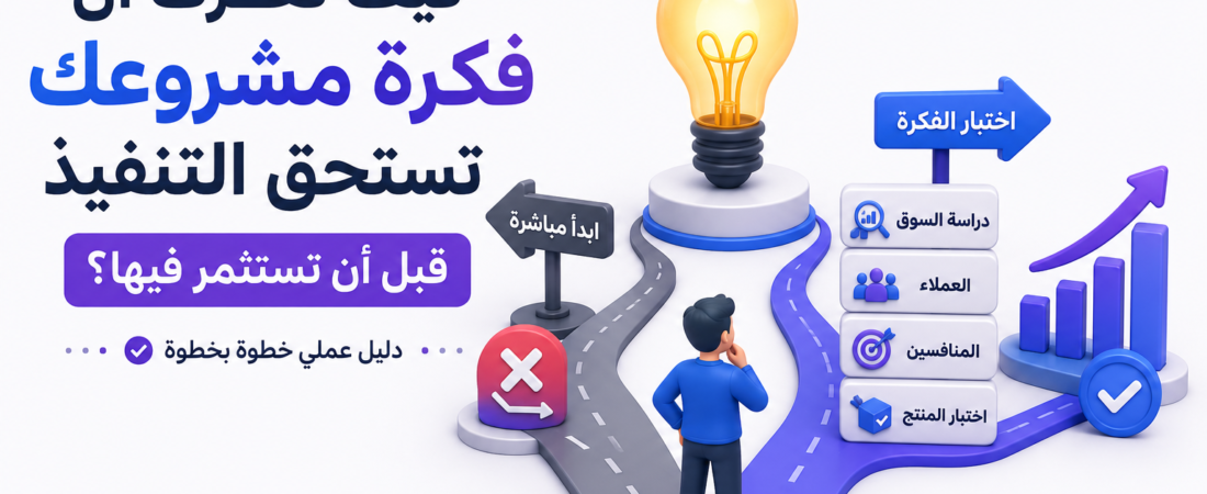 كيف تعرف أن فكرة مشروعك تستحق التنفيذ قبل أن تستثمر فيها؟